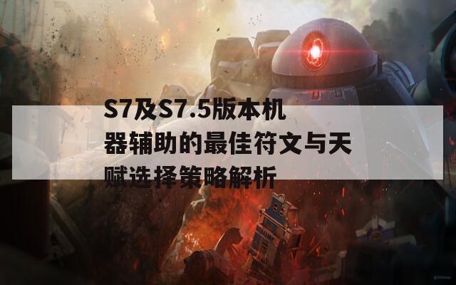 S7及S7.5版本机器辅助的最佳符文与天赋选择策略解析