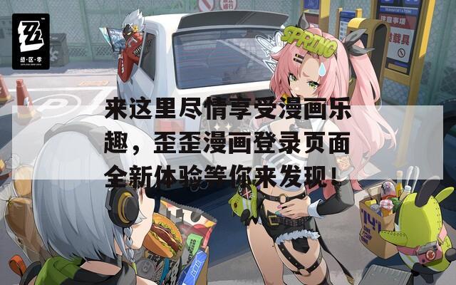 来这里尽情享受漫画乐趣，歪歪漫画登录页面全新体验等你来发现！