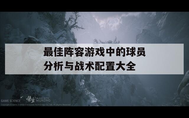 最佳阵容游戏中的球员分析与战术配置大全