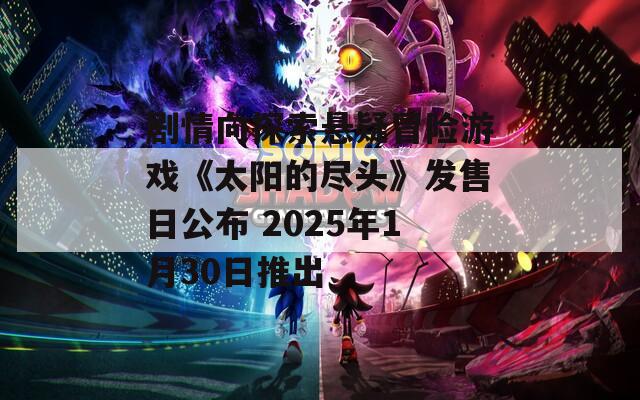 剧情向探索悬疑冒险游戏《太阳的尽头》发售日公布 2025年1月30日推出