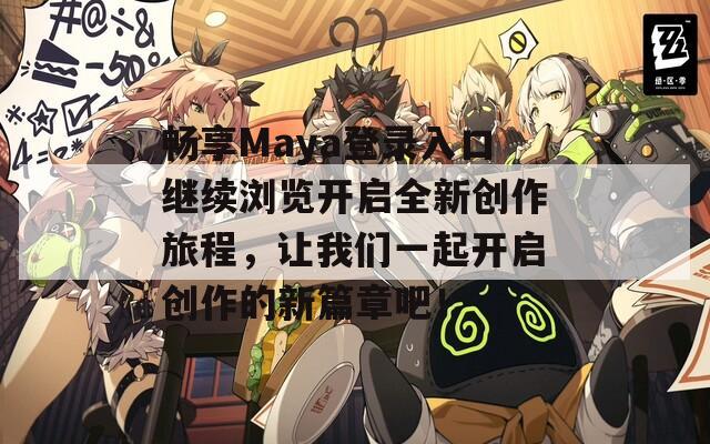 畅享Maya登录入口继续浏览开启全新创作旅程，让我们一起开启创作的新篇章吧！