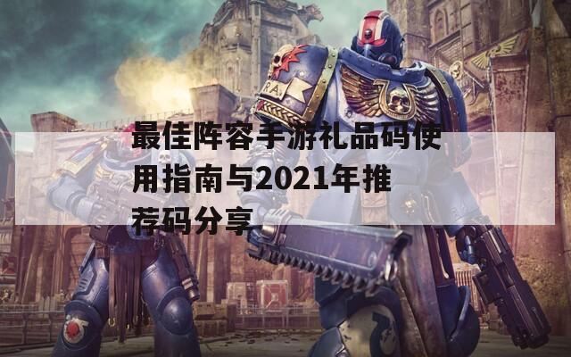 最佳阵容手游礼品码使用指南与2021年推荐码分享