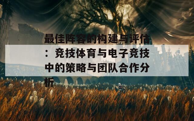 最佳阵容的构建与评估：竞技体育与电子竞技中的策略与团队合作分析