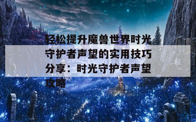 轻松提升魔兽世界时光守护者声望的实用技巧分享：时光守护者声望攻略