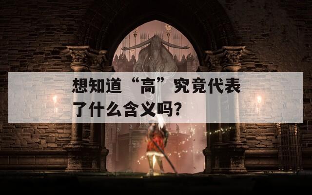 想知道“高”究竟代表了什么含义吗？