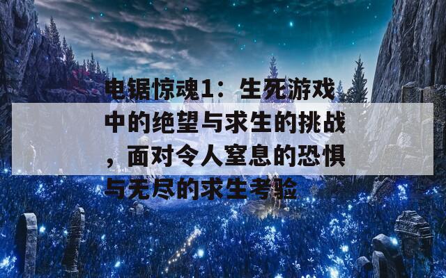 电锯惊魂1：生死游戏中的绝望与求生的挑战，面对令人窒息的恐惧与无尽的求生考验