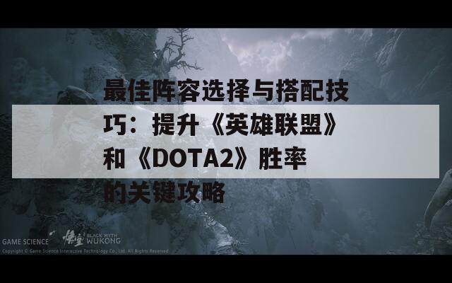 最佳阵容选择与搭配技巧：提升《英雄联盟》和《DOTA2》胜率的关键攻略