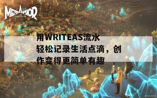 用WRITEAS流水轻松记录生活点滴，创作变得更简单有趣