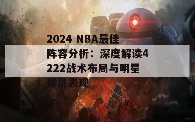 2024 NBA最佳阵容分析：深度解读4222战术布局与明星球员表现