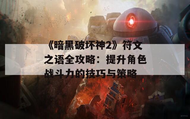 《暗黑破坏神2》符文之语全攻略：提升角色战斗力的技巧与策略