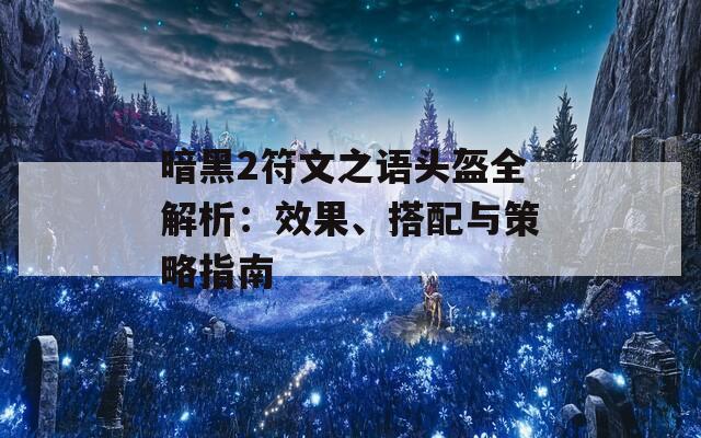 暗黑2符文之语头盔全解析：效果、搭配与策略指南