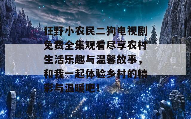 狂野小农民二狗电视剧免费全集观看尽享农村生活乐趣与温馨故事，和我一起体验乡村的精彩与温暖吧！