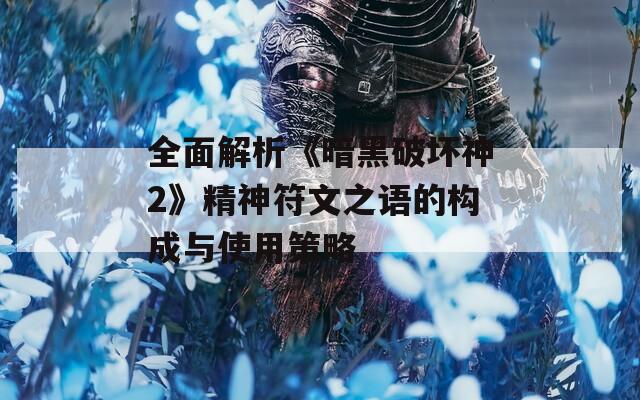 全面解析《暗黑破坏神2》精神符文之语的构成与使用策略