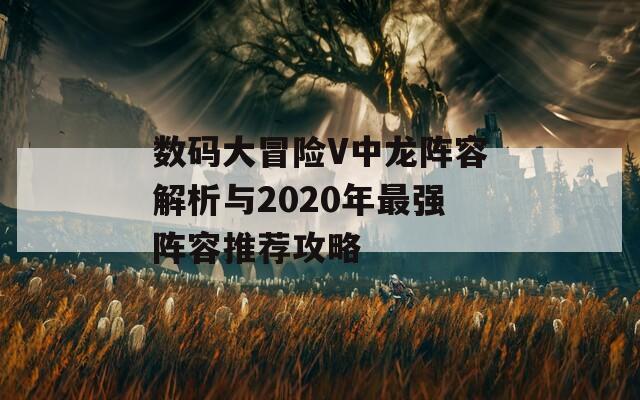 数码大冒险V中龙阵容解析与2020年最强阵容推荐攻略