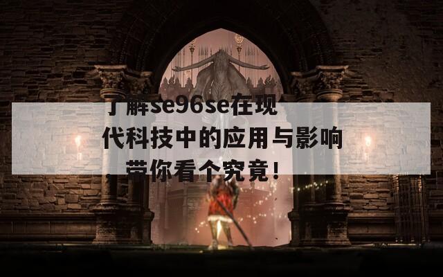 了解se96se在现代科技中的应用与影响，带你看个究竟！