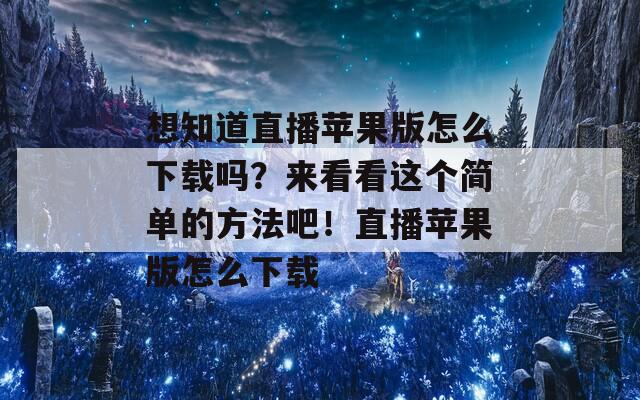 想知道直播苹果版怎么下载吗？来看看这个简单的方法吧！直播苹果版怎么下载