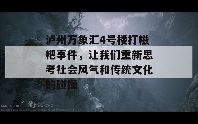 泸州万象汇4号楼打糍粑事件，让我们重新思考社会风气和传统文化的碰撞