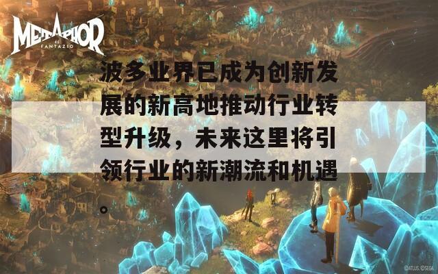 波多业界已成为创新发展的新高地推动行业转型升级，未来这里将引领行业的新潮流和机遇。