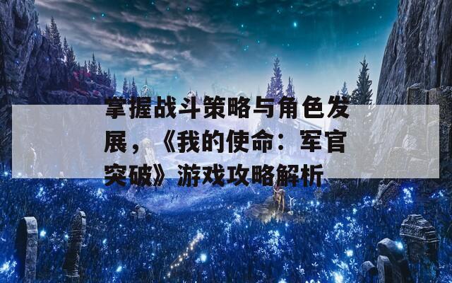 掌握战斗策略与角色发展，《我的使命：军官突破》游戏攻略解析