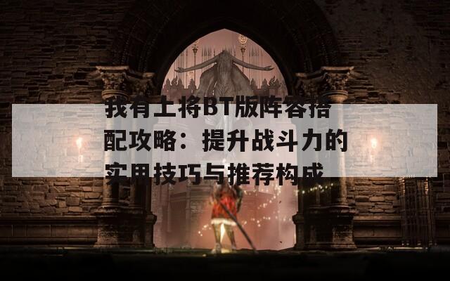 我有上将BT版阵容搭配攻略：提升战斗力的实用技巧与推荐构成