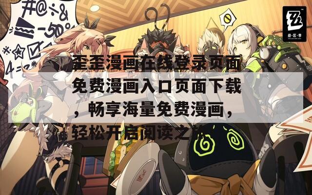 歪歪漫画在线登录页面免费漫画入口页面下载，畅享海量免费漫画，轻松开启阅读之旅！