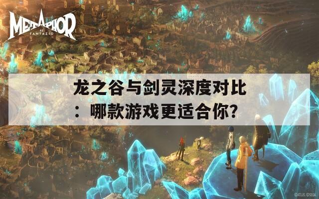 龙之谷与剑灵深度对比：哪款游戏更适合你？