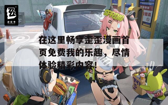 在这里畅享歪歪漫画首页免费我的乐趣，尽情体验精彩内容！