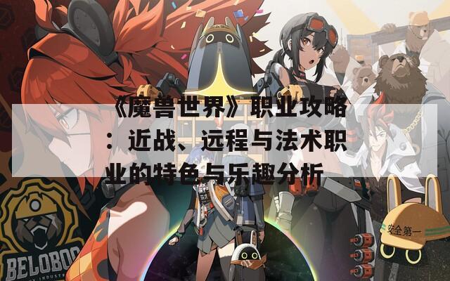 《魔兽世界》职业攻略：近战、远程与法术职业的特色与乐趣分析