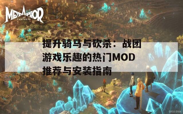 提升骑马与砍杀：战团游戏乐趣的热门MOD推荐与安装指南