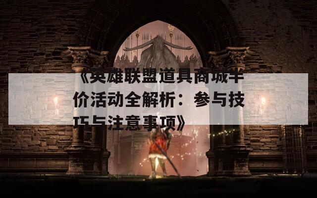 《英雄联盟道具商城半价活动全解析：参与技巧与注意事项》