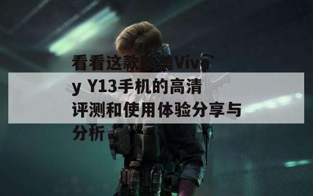 看看这款欧美Vivoy Y13手机的高清评测和使用体验分享与分析