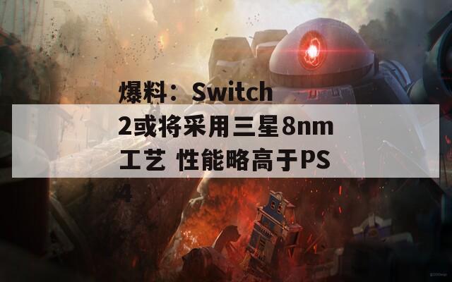 爆料：Switch 2或将采用三星8nm工艺 性能略高于PS4