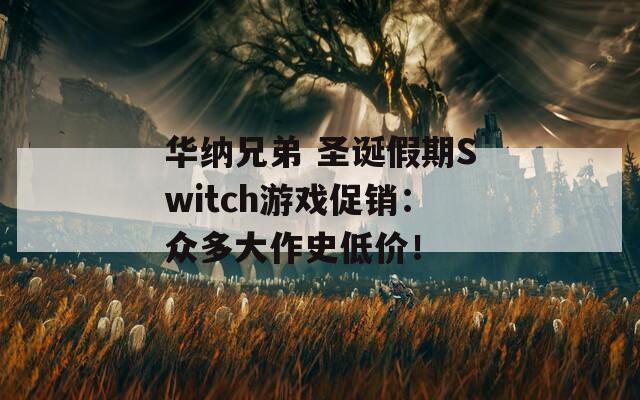 华纳兄弟 圣诞假期Switch游戏促销：众多大作史低价！