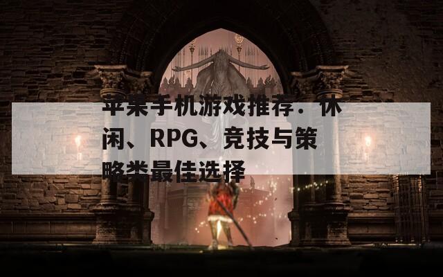 苹果手机游戏推荐：休闲、RPG、竞技与策略类最佳选择