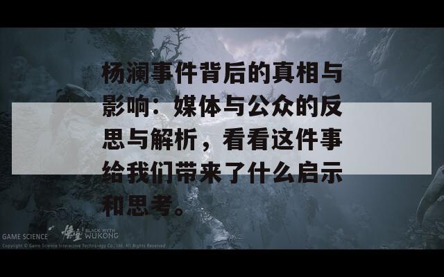 杨澜事件背后的真相与影响：媒体与公众的反思与解析，看看这件事给我们带来了什么启示和思考。