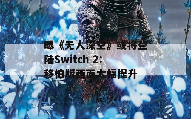 曝《无人深空》或将登陆Switch 2:移植版画面大幅提升