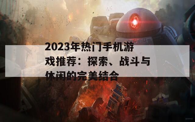 2023年热门手机游戏推荐：探索、战斗与休闲的完美结合