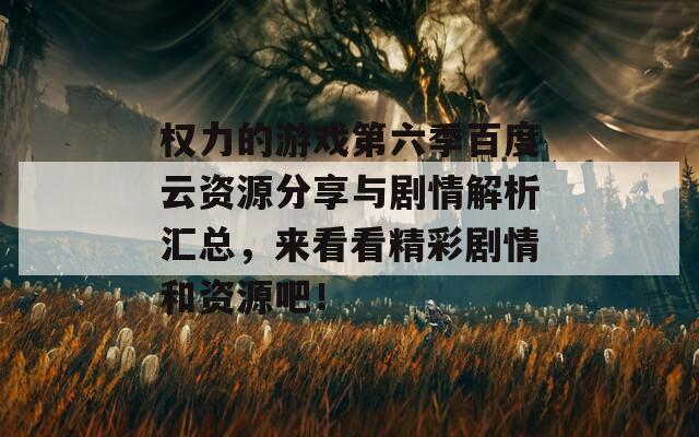 权力的游戏第六季百度云资源分享与剧情解析汇总，来看看精彩剧情和资源吧！