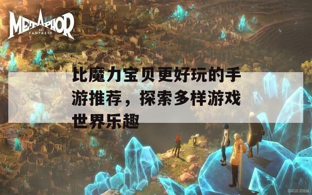 比魔力宝贝更好玩的手游推荐，探索多样游戏世界乐趣