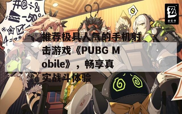 推荐极具人气的手机射击游戏《PUBG Mobile》，畅享真实战斗体验