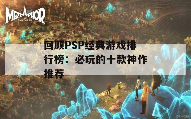 回顾PSP经典游戏排行榜：必玩的十款神作推荐