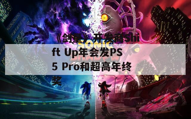 《剑星》开发商Shift Up年会发PS5 Pro和超高年终奖