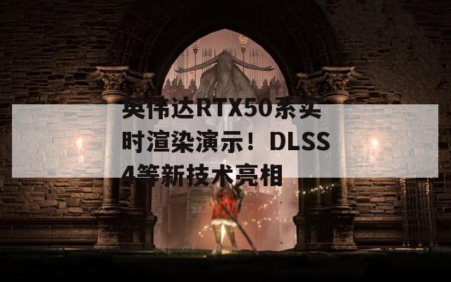 英伟达RTX50系实时渲染演示！DLSS4等新技术亮相