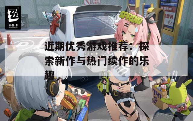 近期优秀游戏推荐：探索新作与热门续作的乐趣