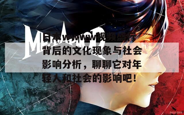 日本wwww视频盛行背后的文化现象与社会影响分析，聊聊它对年轻人和社会的影响吧！