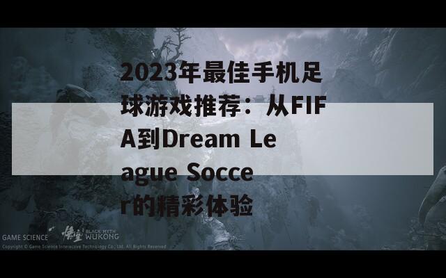 2023年最佳手机足球游戏推荐：从FIFA到Dream League Soccer的精彩体验