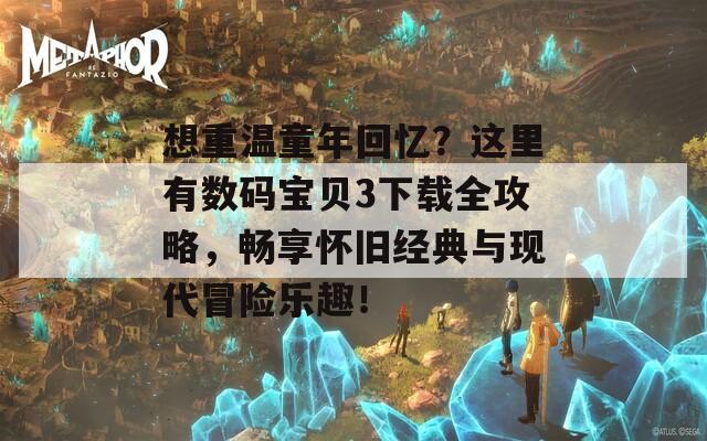 想重温童年回忆？这里有数码宝贝3下载全攻略，畅享怀旧经典与现代冒险乐趣！