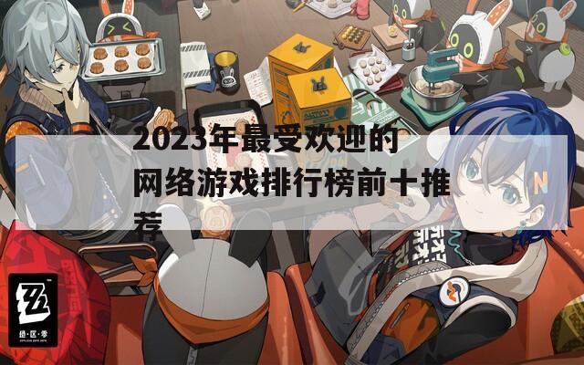 2023年最受欢迎的网络游戏排行榜前十推荐