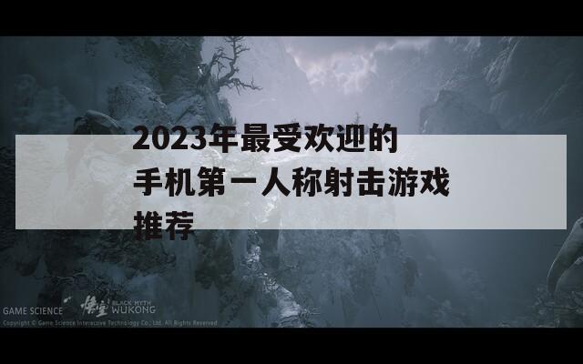 2023年最受欢迎的手机第一人称射击游戏推荐