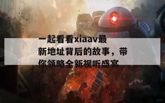 一起看看xiaav最新地址背后的故事，带你领略全新视听盛宴